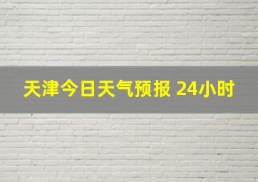 天津今日天气预报 24小时